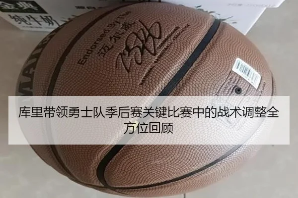 库里带领勇士队季后赛关键比赛中的战术调整全方位回顾