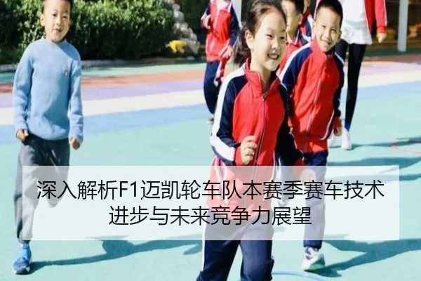 深入解析F1迈凯轮车队本赛季赛车技术进步与未来竞争力展望