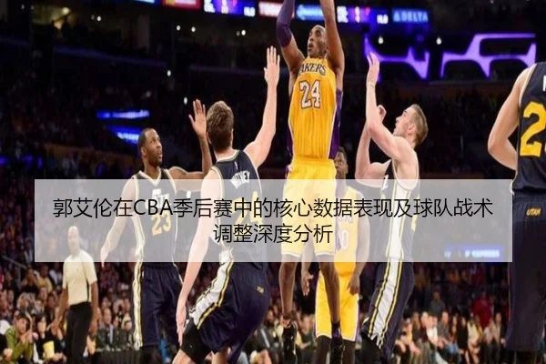 郭艾伦在CBA季后赛中的核心数据表现及球队战术调整深度分析
